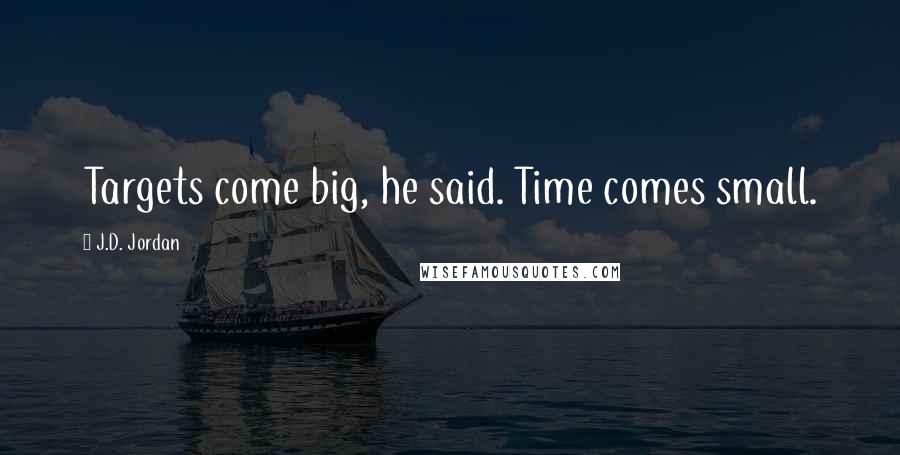 J.D. Jordan Quotes: Targets come big, he said. Time comes small.