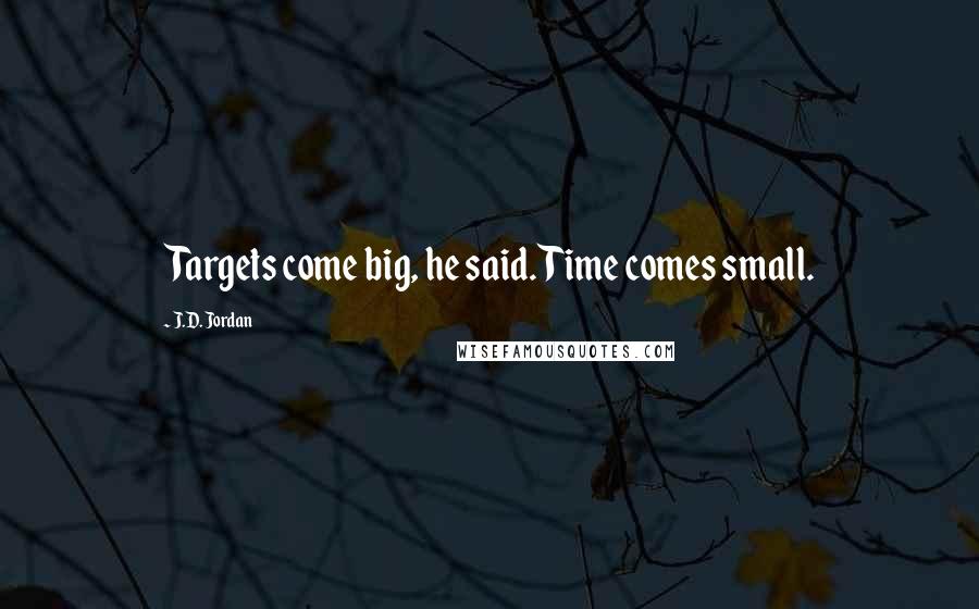 J.D. Jordan Quotes: Targets come big, he said. Time comes small.