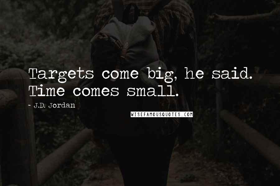 J.D. Jordan Quotes: Targets come big, he said. Time comes small.