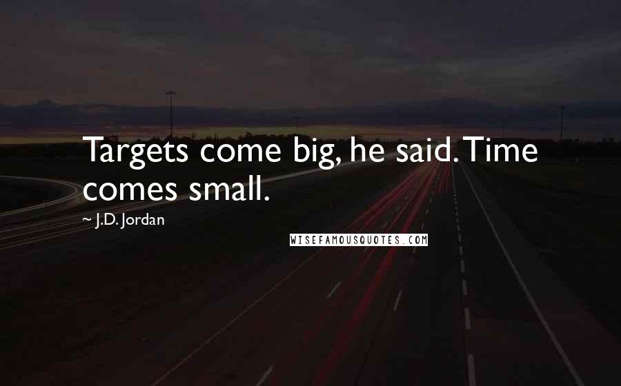 J.D. Jordan Quotes: Targets come big, he said. Time comes small.