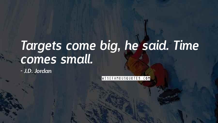 J.D. Jordan Quotes: Targets come big, he said. Time comes small.
