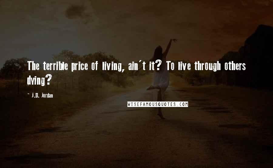 J.D. Jordan Quotes: The terrible price of living, ain't it? To live through others dying?