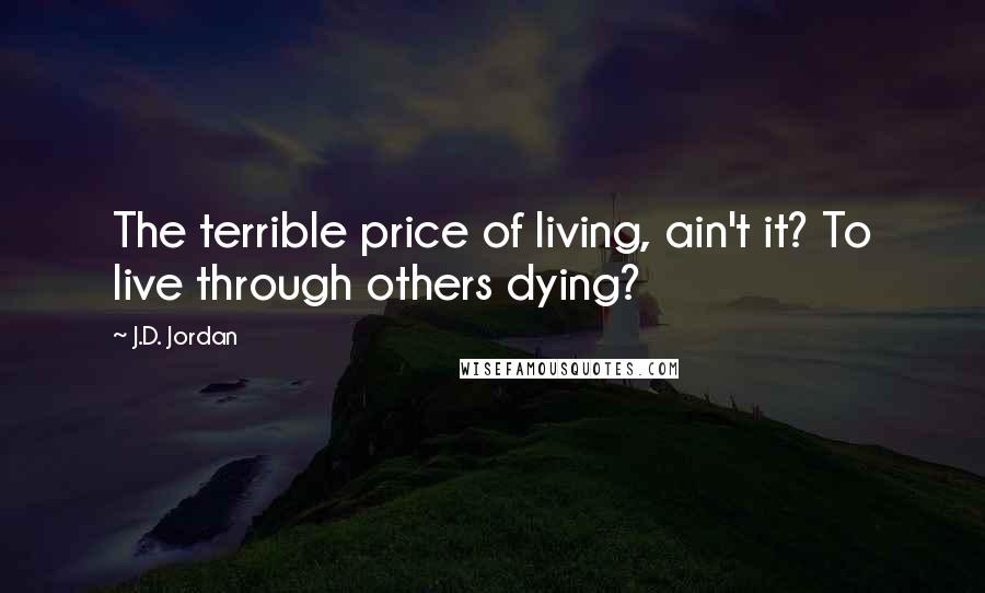 J.D. Jordan Quotes: The terrible price of living, ain't it? To live through others dying?