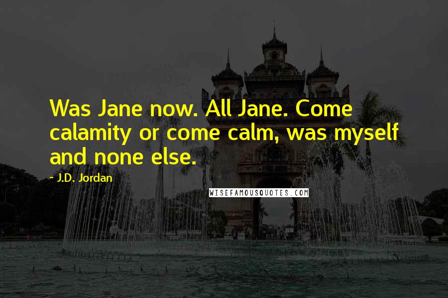 J.D. Jordan Quotes: Was Jane now. All Jane. Come calamity or come calm, was myself and none else.