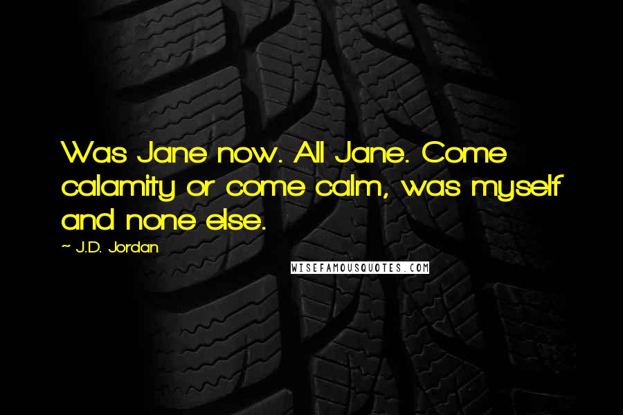 J.D. Jordan Quotes: Was Jane now. All Jane. Come calamity or come calm, was myself and none else.