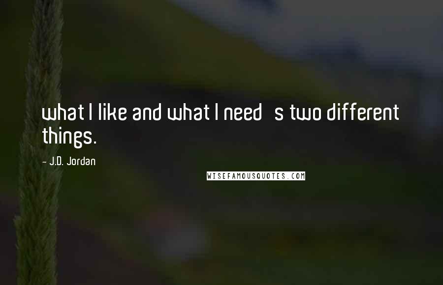 J.D. Jordan Quotes: what I like and what I need's two different things.