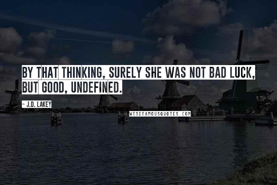 J.D. Lakey Quotes: By that thinking, surely she was not bad Luck, but Good, undefined.