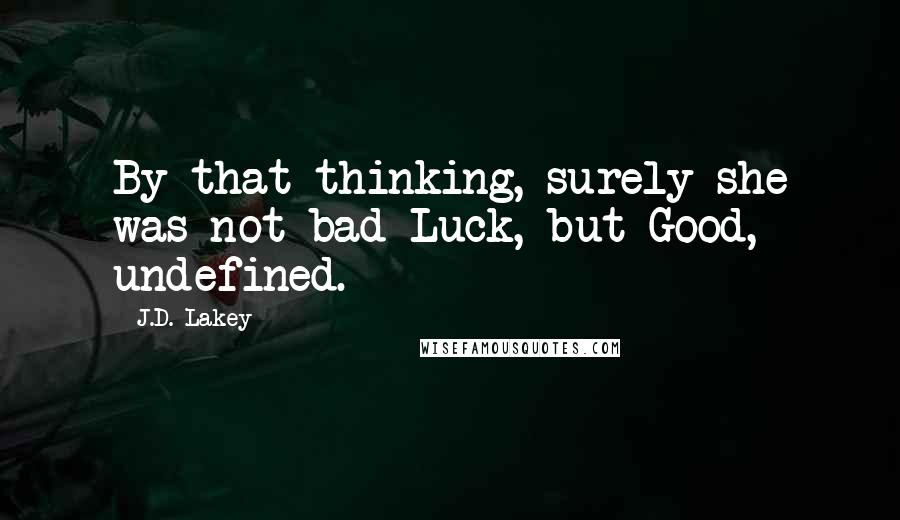 J.D. Lakey Quotes: By that thinking, surely she was not bad Luck, but Good, undefined.