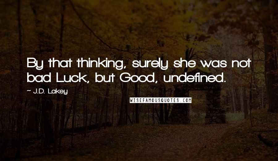 J.D. Lakey Quotes: By that thinking, surely she was not bad Luck, but Good, undefined.