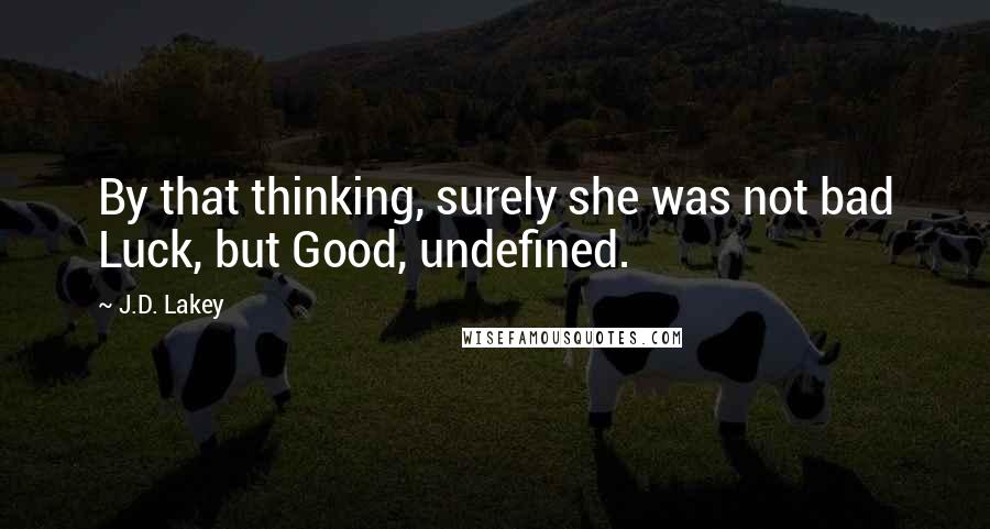 J.D. Lakey Quotes: By that thinking, surely she was not bad Luck, but Good, undefined.