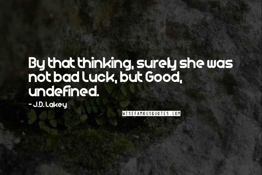 J.D. Lakey Quotes: By that thinking, surely she was not bad Luck, but Good, undefined.