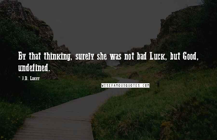 J.D. Lakey Quotes: By that thinking, surely she was not bad Luck, but Good, undefined.
