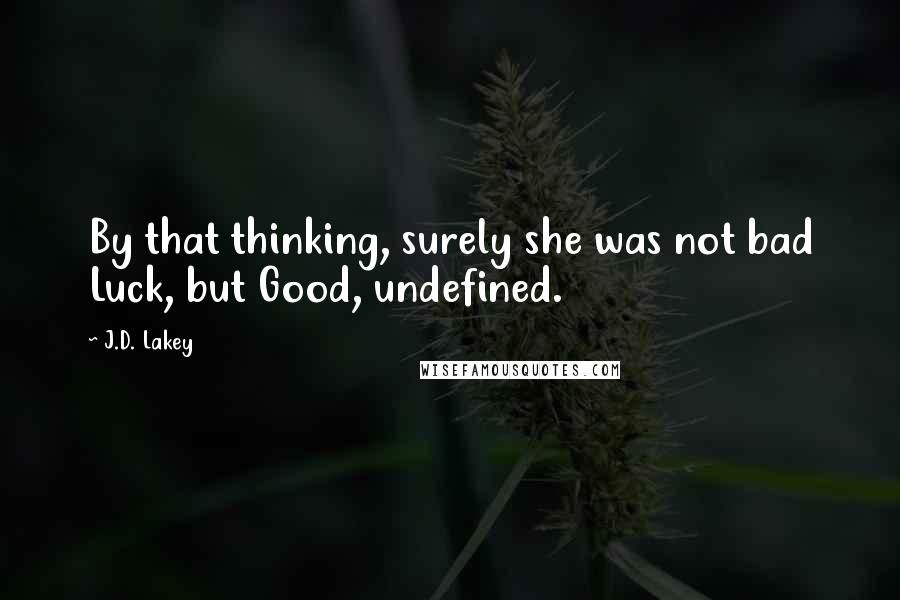 J.D. Lakey Quotes: By that thinking, surely she was not bad Luck, but Good, undefined.