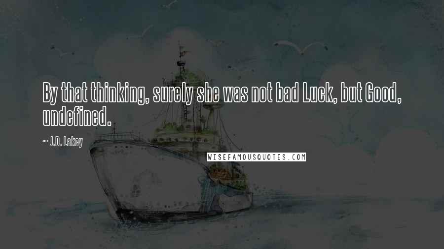 J.D. Lakey Quotes: By that thinking, surely she was not bad Luck, but Good, undefined.