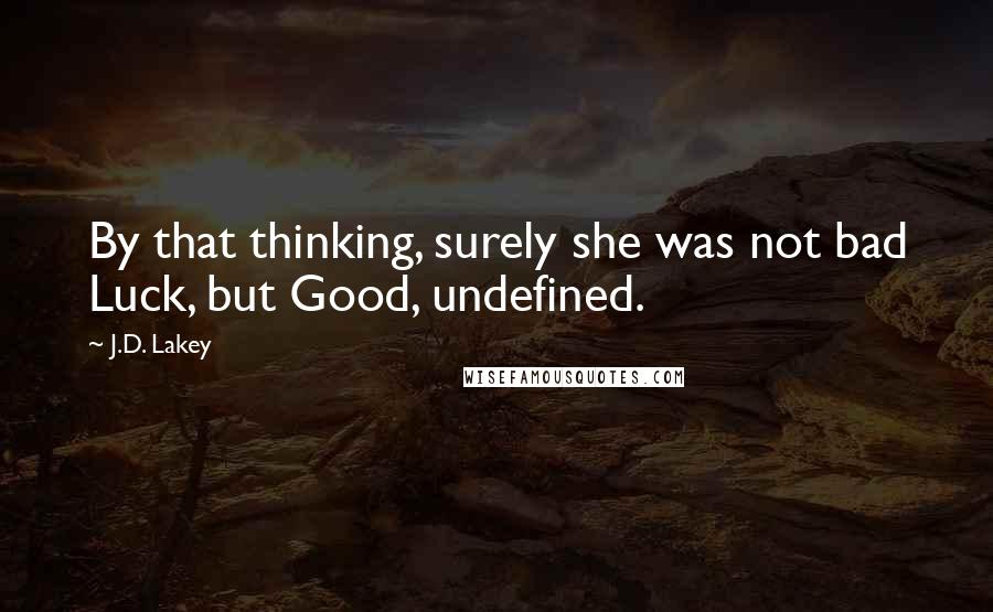 J.D. Lakey Quotes: By that thinking, surely she was not bad Luck, but Good, undefined.