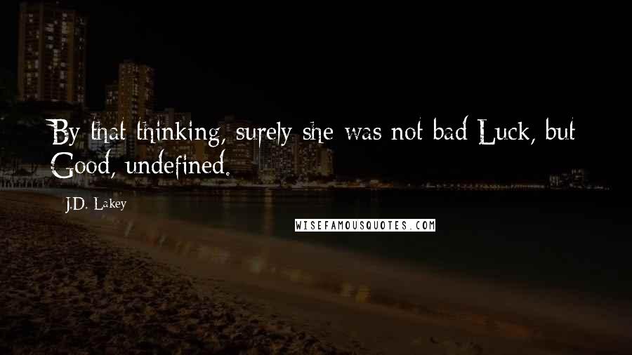 J.D. Lakey Quotes: By that thinking, surely she was not bad Luck, but Good, undefined.