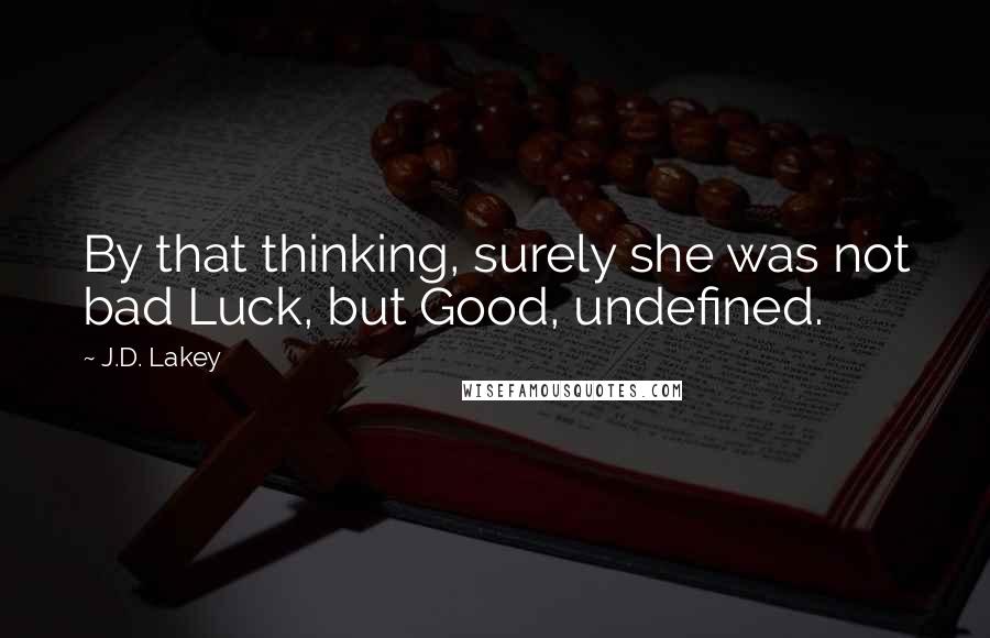 J.D. Lakey Quotes: By that thinking, surely she was not bad Luck, but Good, undefined.