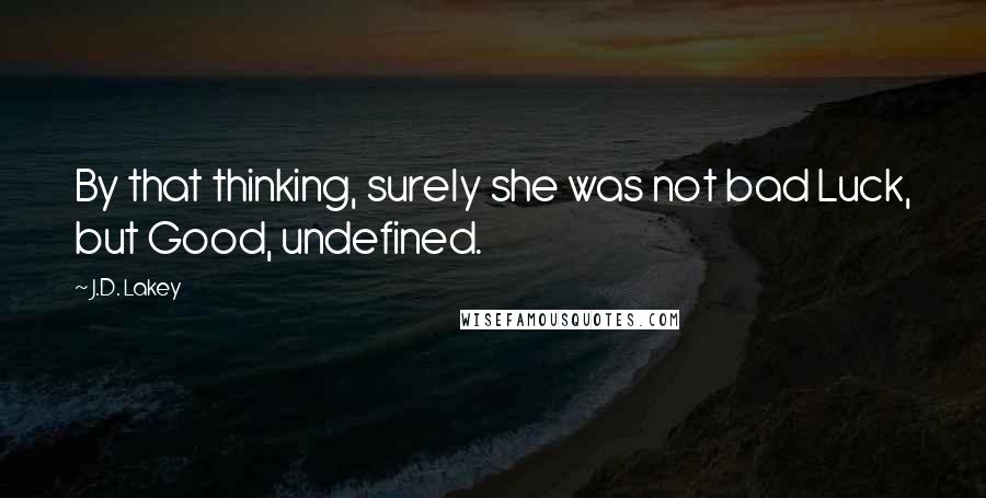 J.D. Lakey Quotes: By that thinking, surely she was not bad Luck, but Good, undefined.