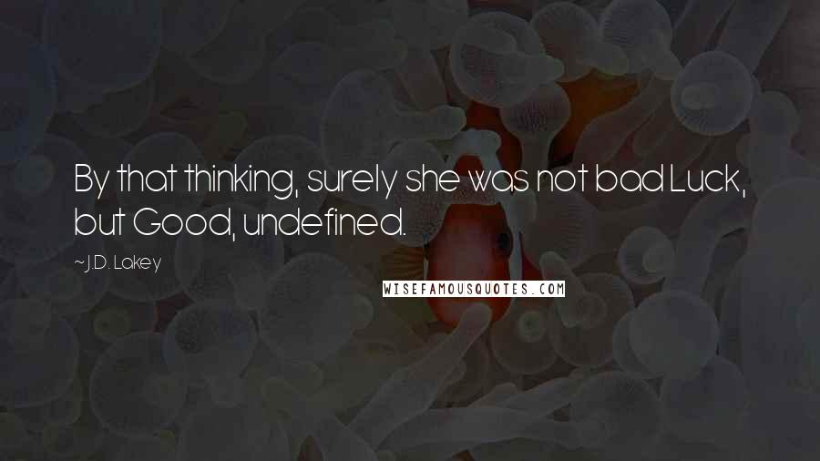 J.D. Lakey Quotes: By that thinking, surely she was not bad Luck, but Good, undefined.