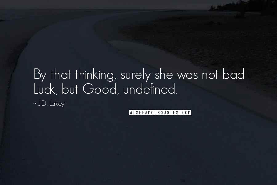 J.D. Lakey Quotes: By that thinking, surely she was not bad Luck, but Good, undefined.