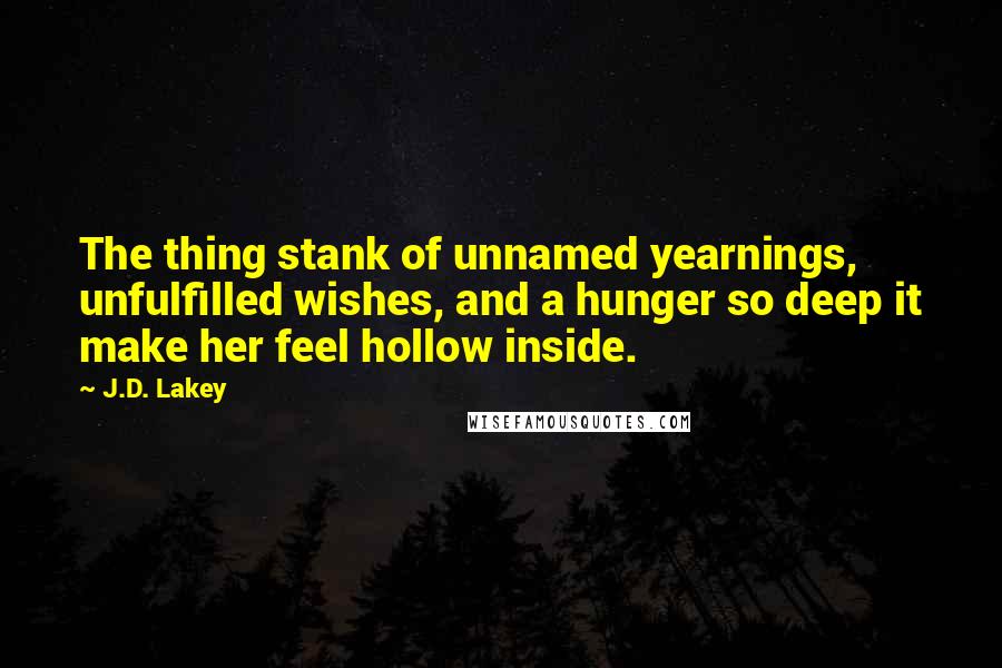 J.D. Lakey Quotes: The thing stank of unnamed yearnings, unfulfilled wishes, and a hunger so deep it make her feel hollow inside.