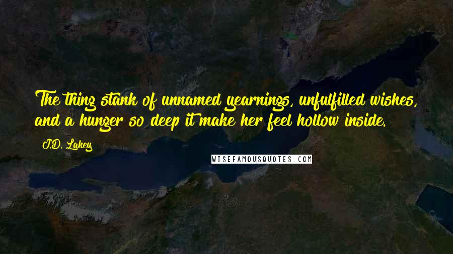 J.D. Lakey Quotes: The thing stank of unnamed yearnings, unfulfilled wishes, and a hunger so deep it make her feel hollow inside.