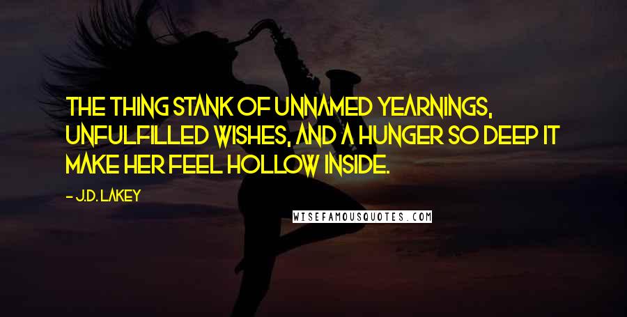 J.D. Lakey Quotes: The thing stank of unnamed yearnings, unfulfilled wishes, and a hunger so deep it make her feel hollow inside.