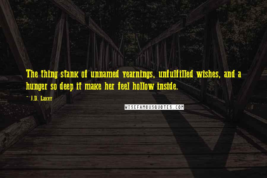J.D. Lakey Quotes: The thing stank of unnamed yearnings, unfulfilled wishes, and a hunger so deep it make her feel hollow inside.