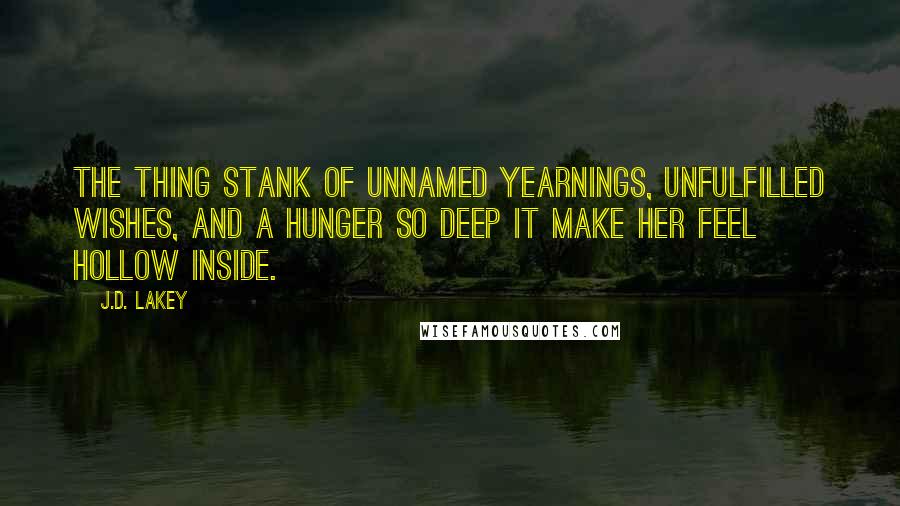 J.D. Lakey Quotes: The thing stank of unnamed yearnings, unfulfilled wishes, and a hunger so deep it make her feel hollow inside.