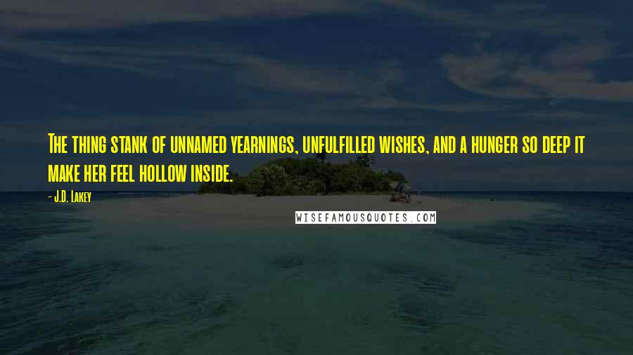 J.D. Lakey Quotes: The thing stank of unnamed yearnings, unfulfilled wishes, and a hunger so deep it make her feel hollow inside.