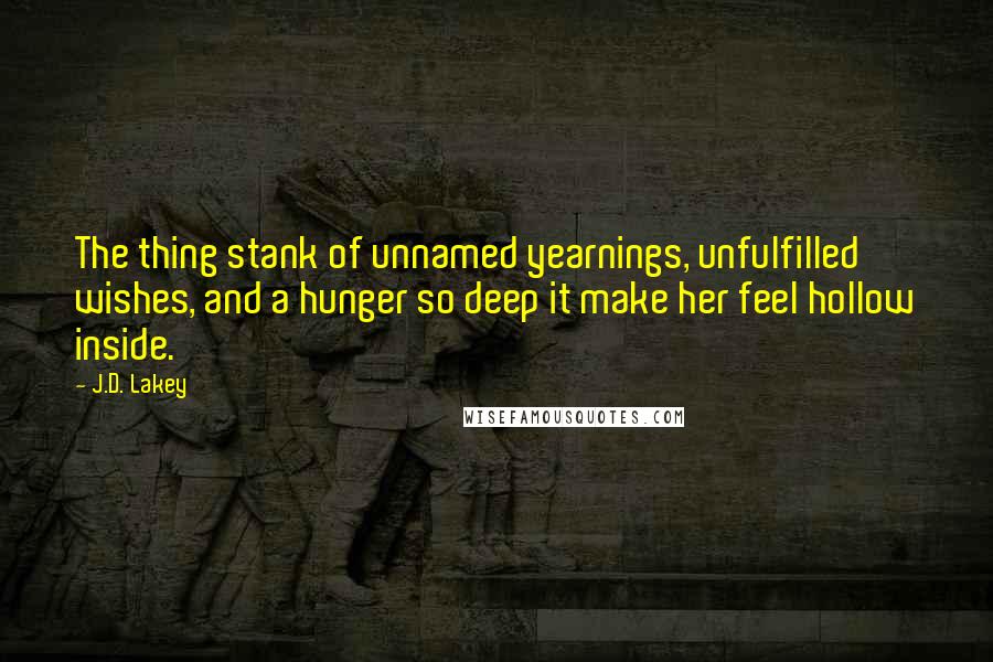 J.D. Lakey Quotes: The thing stank of unnamed yearnings, unfulfilled wishes, and a hunger so deep it make her feel hollow inside.