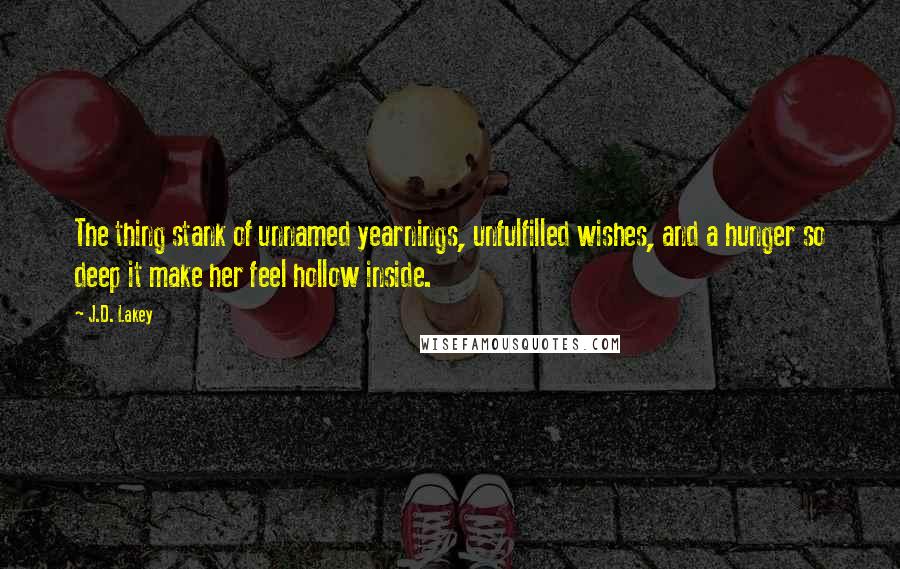 J.D. Lakey Quotes: The thing stank of unnamed yearnings, unfulfilled wishes, and a hunger so deep it make her feel hollow inside.