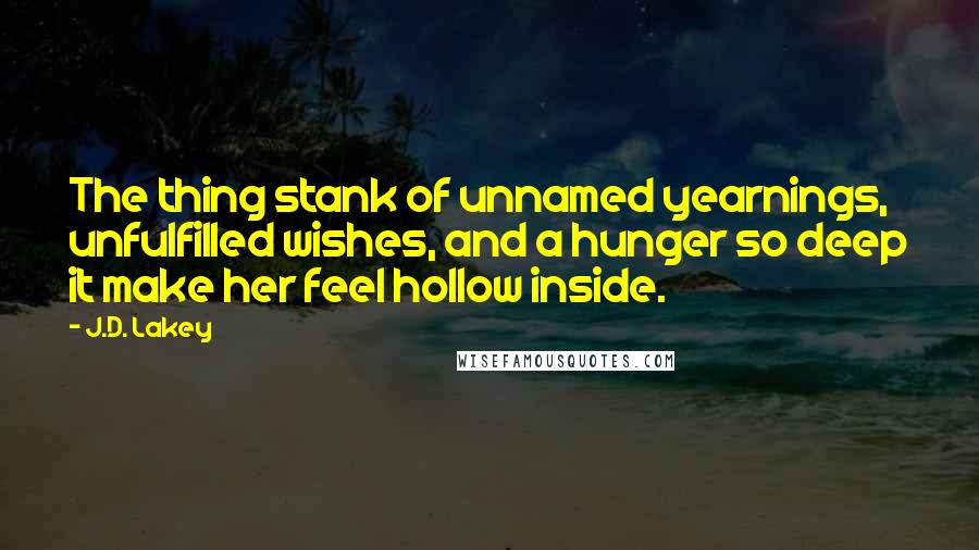 J.D. Lakey Quotes: The thing stank of unnamed yearnings, unfulfilled wishes, and a hunger so deep it make her feel hollow inside.