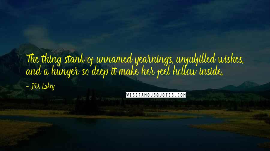 J.D. Lakey Quotes: The thing stank of unnamed yearnings, unfulfilled wishes, and a hunger so deep it make her feel hollow inside.