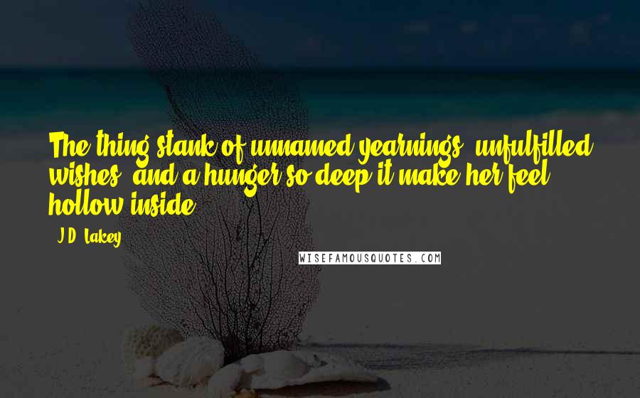 J.D. Lakey Quotes: The thing stank of unnamed yearnings, unfulfilled wishes, and a hunger so deep it make her feel hollow inside.