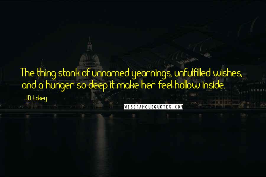 J.D. Lakey Quotes: The thing stank of unnamed yearnings, unfulfilled wishes, and a hunger so deep it make her feel hollow inside.
