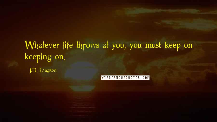 J.D. Langston Quotes: Whatever life throws at you, you must keep on keeping on.