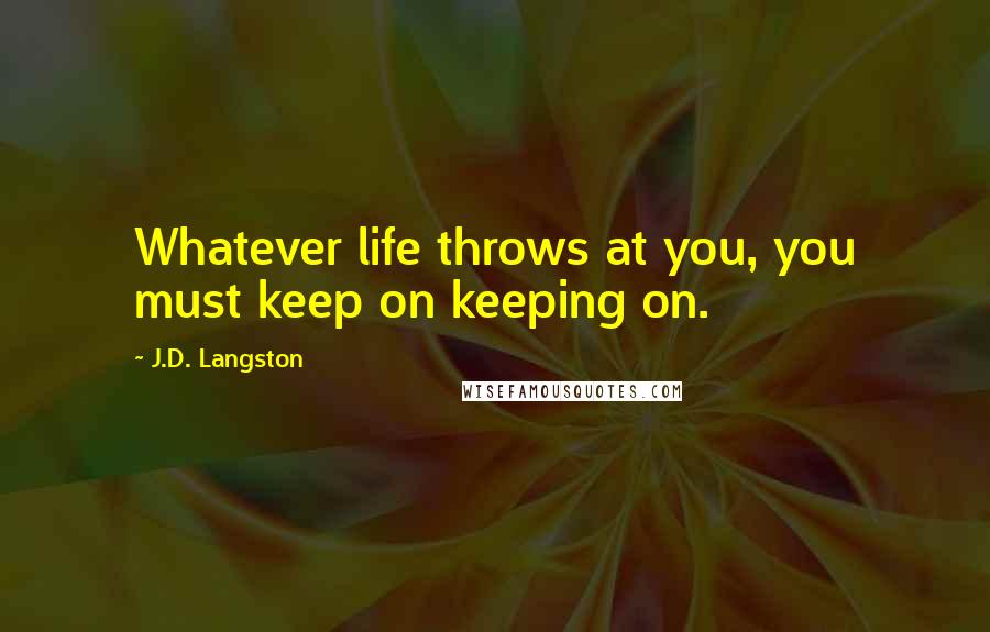 J.D. Langston Quotes: Whatever life throws at you, you must keep on keeping on.