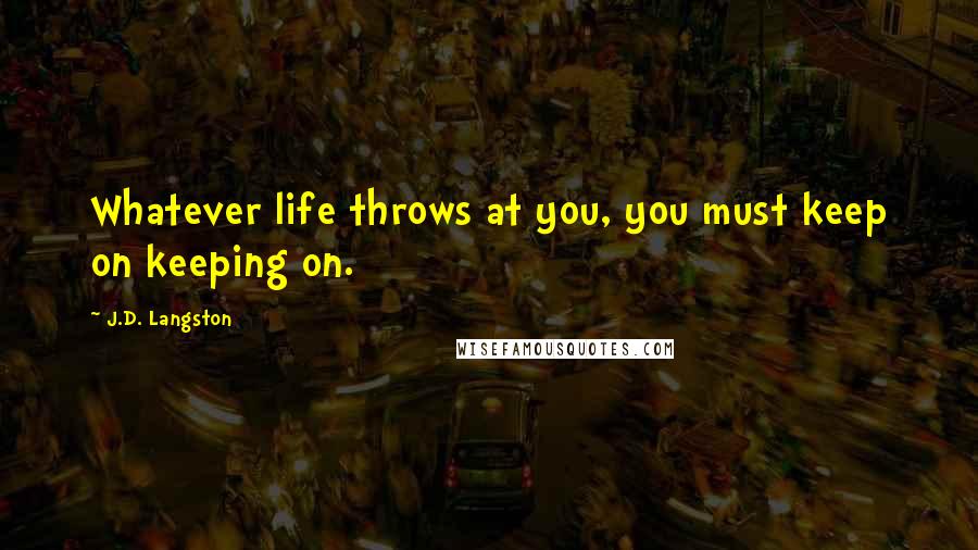 J.D. Langston Quotes: Whatever life throws at you, you must keep on keeping on.