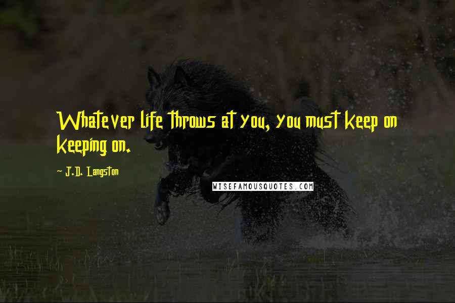 J.D. Langston Quotes: Whatever life throws at you, you must keep on keeping on.