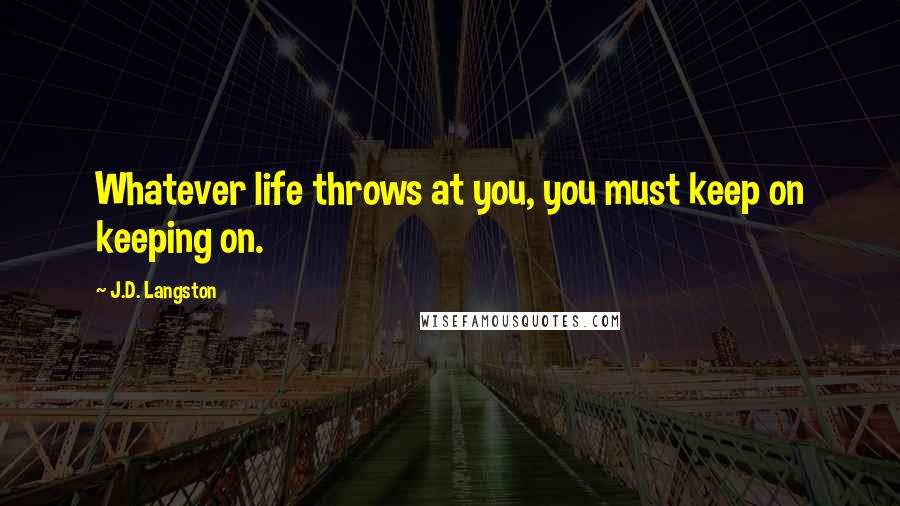 J.D. Langston Quotes: Whatever life throws at you, you must keep on keeping on.