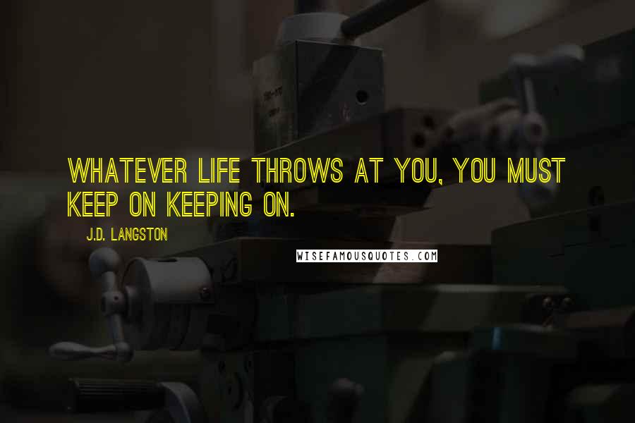 J.D. Langston Quotes: Whatever life throws at you, you must keep on keeping on.