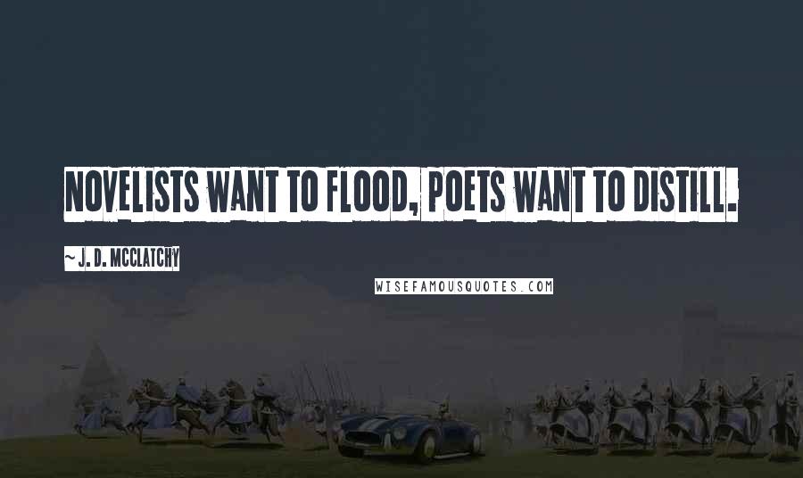 J. D. McClatchy Quotes: Novelists want to flood, poets want to distill.