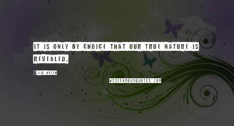 J.D. Netto Quotes: It is only by choice that our true nature is revealed.