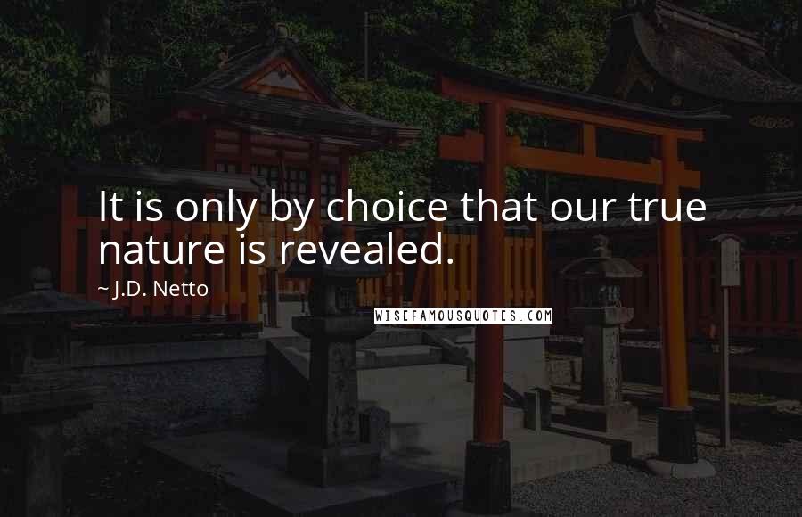 J.D. Netto Quotes: It is only by choice that our true nature is revealed.