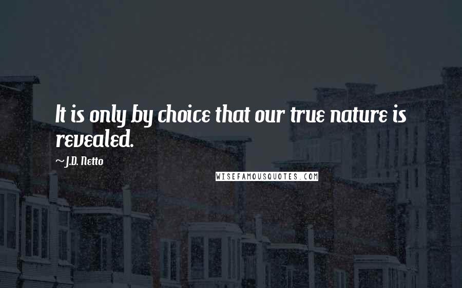 J.D. Netto Quotes: It is only by choice that our true nature is revealed.