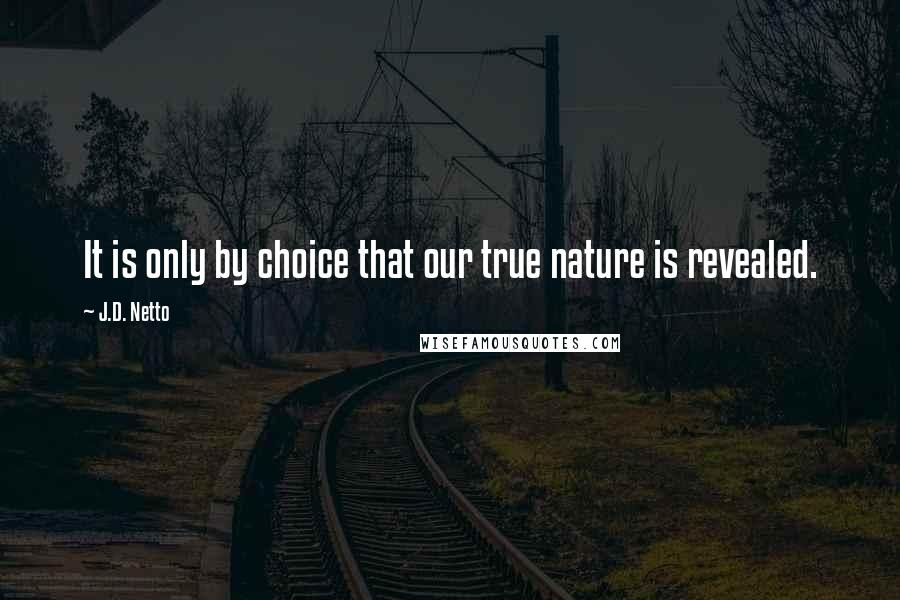 J.D. Netto Quotes: It is only by choice that our true nature is revealed.