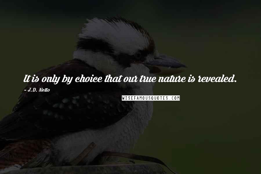 J.D. Netto Quotes: It is only by choice that our true nature is revealed.