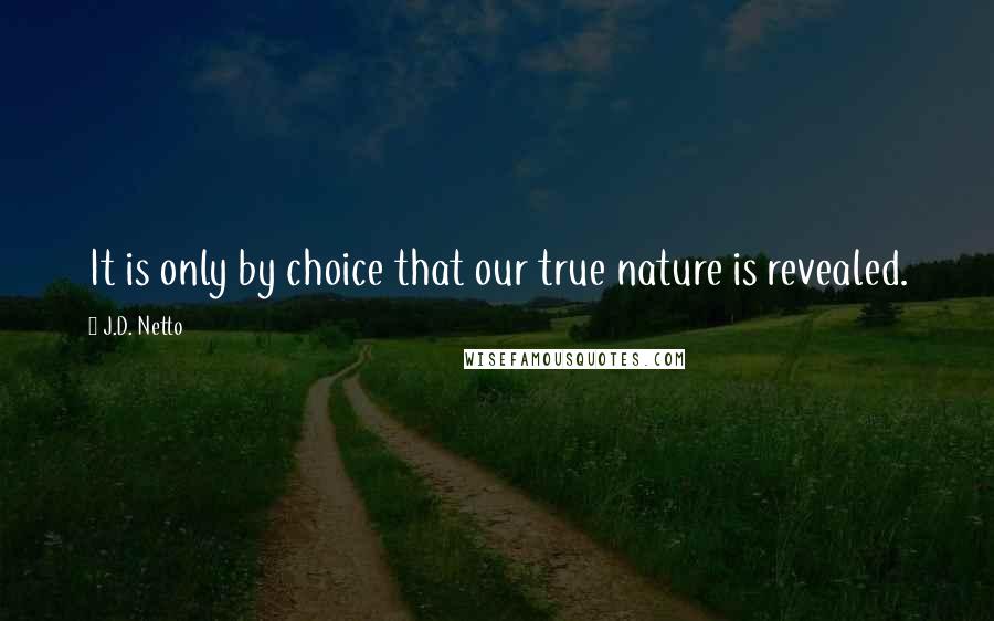 J.D. Netto Quotes: It is only by choice that our true nature is revealed.