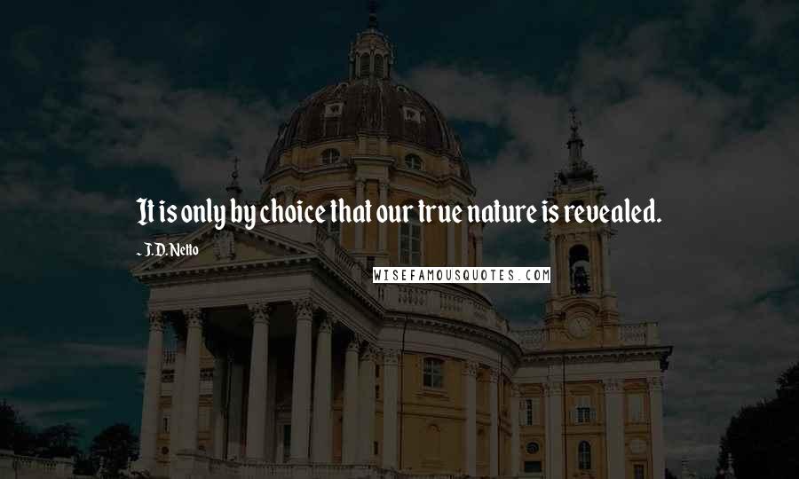 J.D. Netto Quotes: It is only by choice that our true nature is revealed.